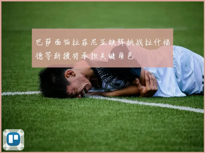 巴萨面临拉菲尼亚缺阵挑战拉什福德等新援将承担关键角色
