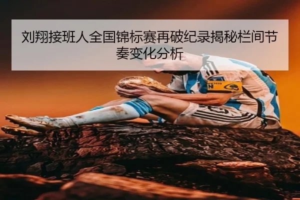 刘翔接班人全国锦标赛再破纪录揭秘栏间节奏变化分析